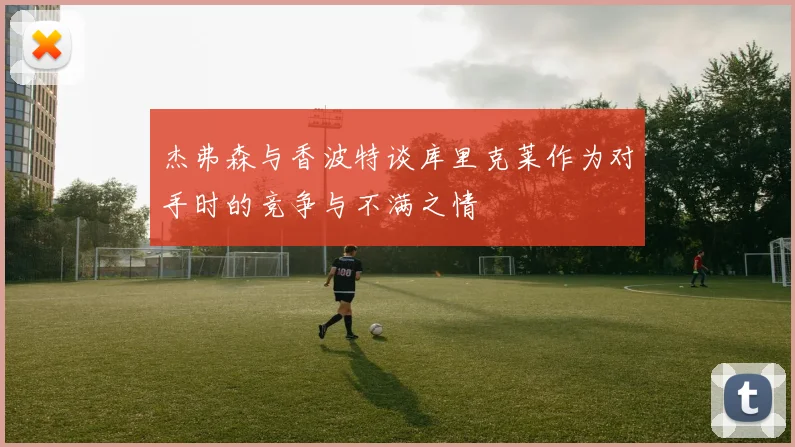 杰弗森与香波特谈库里克莱作为对手时的竞争与不满之情