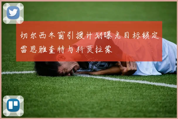 切尔西冬窗引援计划曝光目标锁定雷恩雅奎特与科莫拉蒙