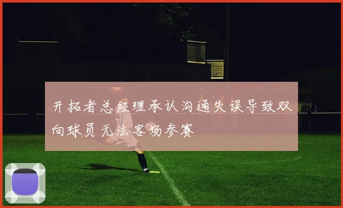开拓者总经理承认沟通失误导致双向球员无法客场参赛