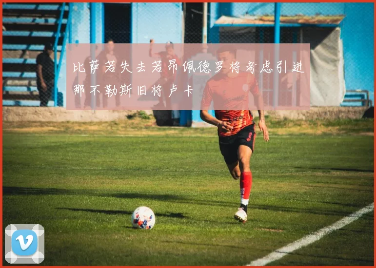 比萨若失去若昂佩德罗将考虑引进那不勒斯旧将卢卡