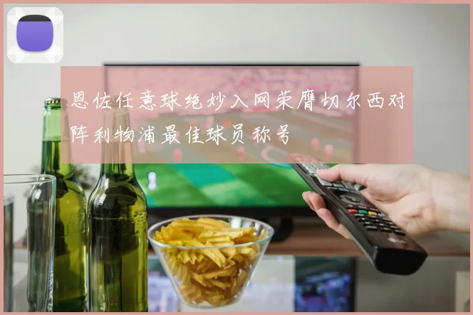 恩佐任意球绝妙入网荣膺切尔西对阵利物浦最佳球员称号