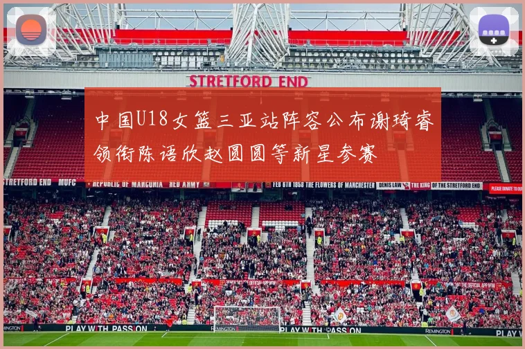 中国U18女篮三亚站阵容公布谢琦睿领衔陈语欣赵圆圆等新星参赛