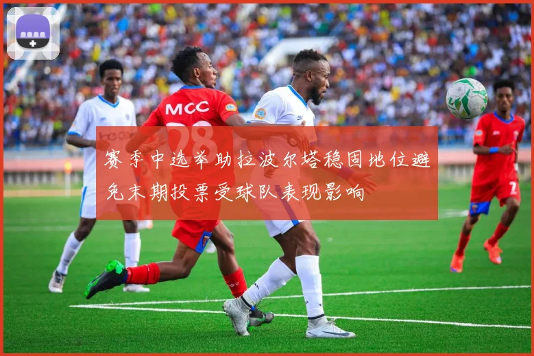 赛季中选举助拉波尔塔稳固地位避免末期投票受球队表现影响