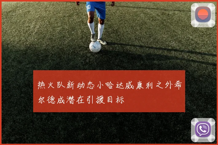 热火队新动态小哈达威康利之外希尔德成潜在引援目标