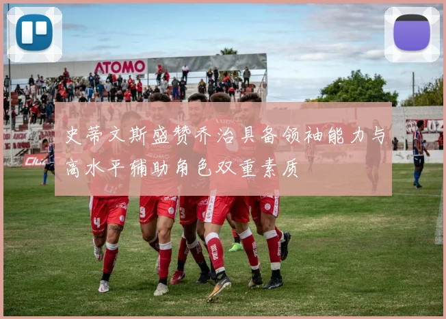 史蒂文斯盛赞乔治具备领袖能力与高水平辅助角色双重素质